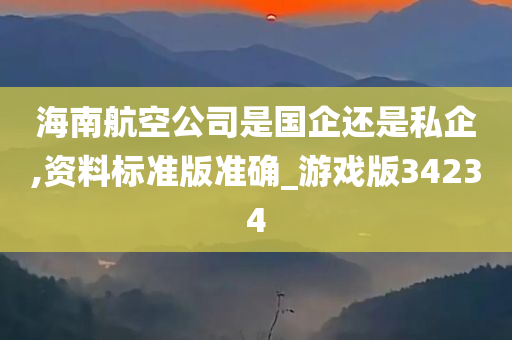 海南航空公司是国企还是私企,资料标准版准确_游戏版34234