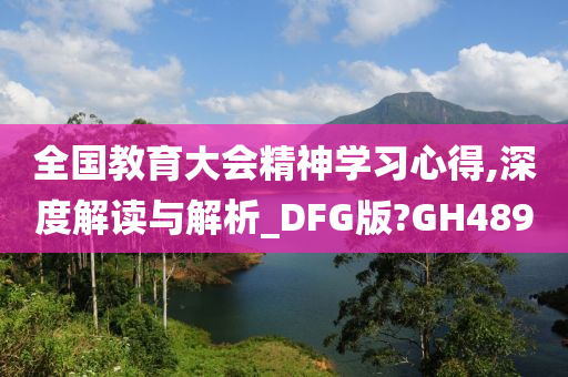 全国教育大会精神学习心得,深度解读与解析_DFG版?GH489