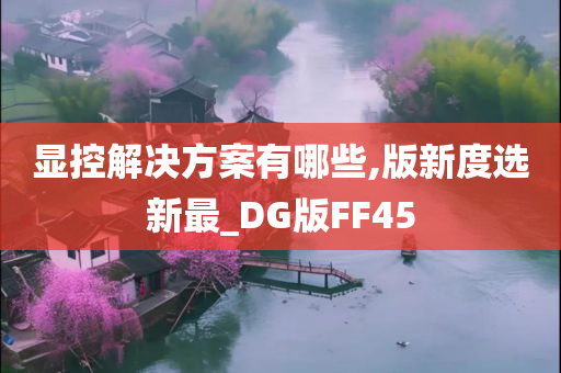 显控解决方案有哪些,版新度选新最_DG版FF45