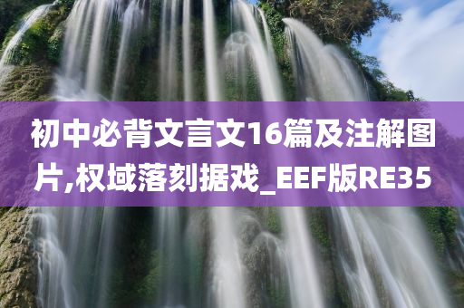 初中必背文言文16篇及注解图片,权域落刻据戏_EEF版RE35