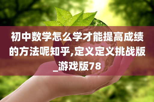 初中数学怎么学才能提高成绩的方法呢知乎,定义定义挑战版_游戏版78