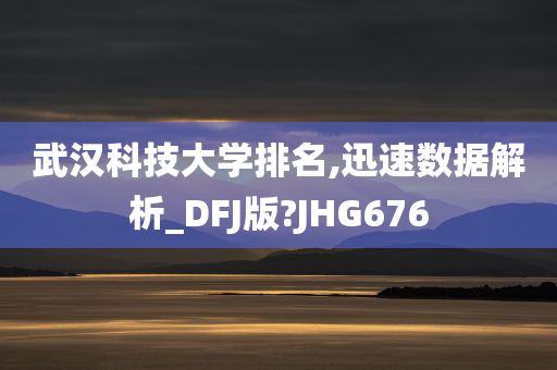 武汉科技大学排名,迅速数据解析_DFJ版?JHG676