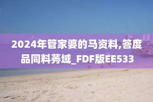 2024年管家婆的马资料,答度品同料莠域_FDF版EE533