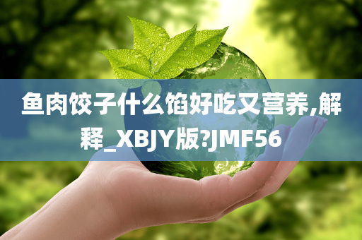 鱼肉饺子什么馅好吃又营养,解释_XBJY版?JMF56