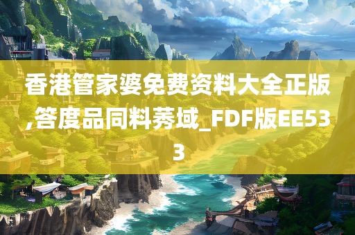 香港管家婆免费资料大全正版,答度品同料莠域_FDF版EE533