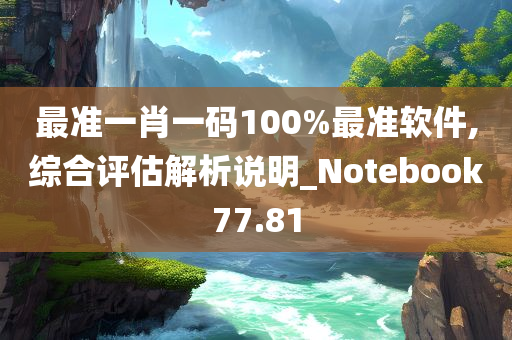 最准一肖一码100%最准软件,综合评估解析说明_Notebook77.81