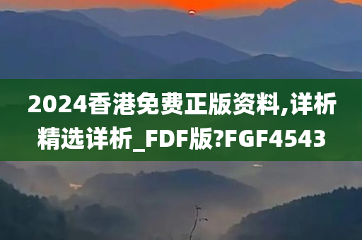 2024香港免费正版资料,详析精选详析_FDF版?FGF4543