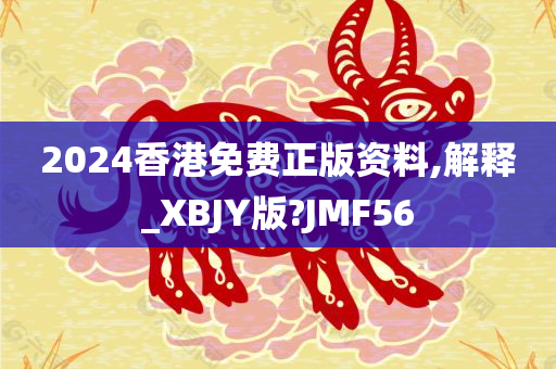 2024香港免费正版资料,解释_XBJY版?JMF56