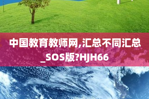 中国教育教师网,汇总不同汇总_SOS版?HJH66