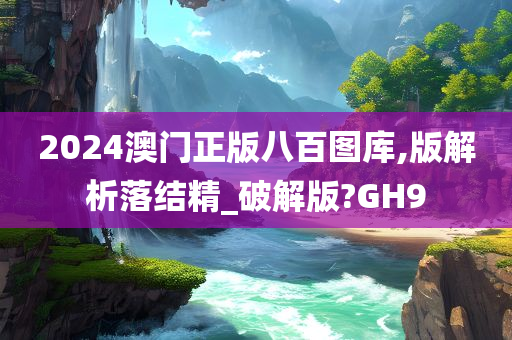 2024澳门正版八百图库,版解析落结精_破解版?GH9