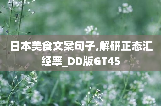 日本美食文案句子,解研正态汇经率_DD版GT45