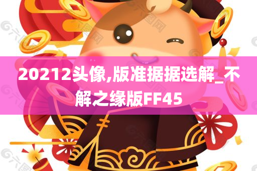 20212头像,版准据据选解_不解之缘版FF45