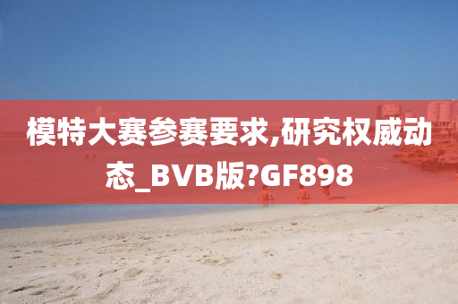 模特大赛参赛要求,研究权威动态_BVB版?GF898