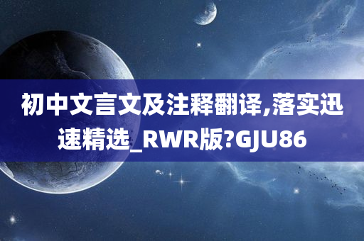 初中文言文及注释翻译,落实迅速精选_RWR版?GJU86