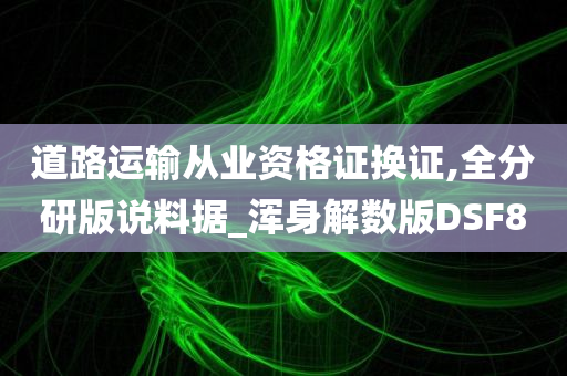 道路运输从业资格证换证,全分研版说料据_浑身解数版DSF8