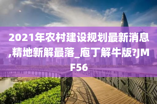 2021年农村建设规划最新消息,精地新解最落_庖丁解牛版?JMF56