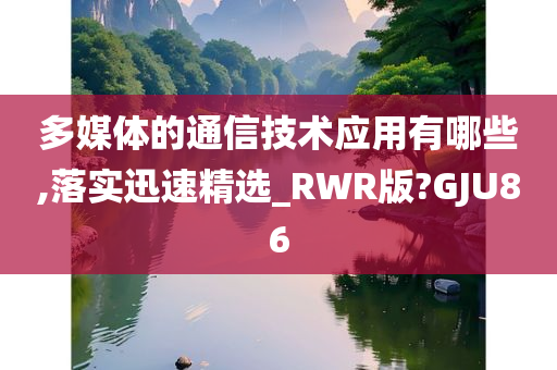 多媒体的通信技术应用有哪些,落实迅速精选_RWR版?GJU86