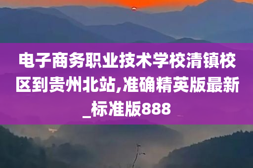 电子商务职业技术学校清镇校区到贵州北站,准确精英版最新_标准版888