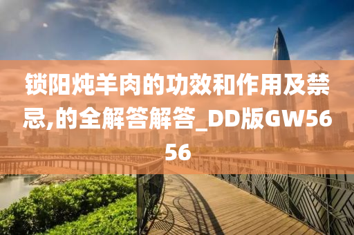 锁阳炖羊肉的功效和作用及禁忌,的全解答解答_DD版GW5656