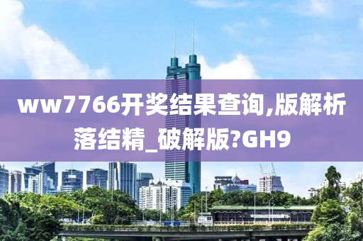 ww7766开奖结果查询,版解析落结精_破解版?GH9