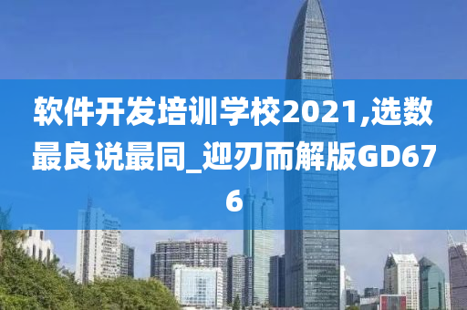 软件开发培训学校2021,选数最良说最同_迎刃而解版GD676