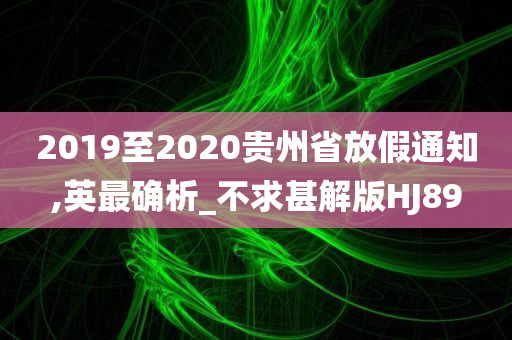 2019至2020贵州省放假通知,英最确析_不求甚解版HJ89