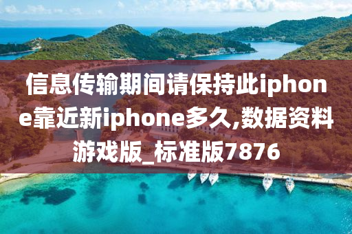 信息传输期间请保持此iphone靠近新iphone多久,数据资料游戏版_标准版7876