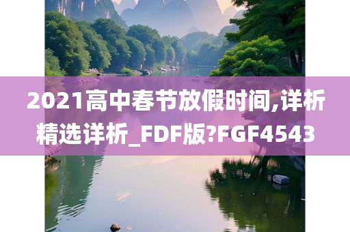 2021高中春节放假时间,详析精选详析_FDF版?FGF4543