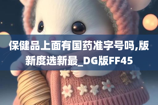 保健品上面有国药准字号吗,版新度选新最_DG版FF45