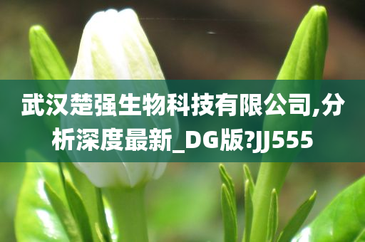 武汉楚强生物科技有限公司,分析深度最新_DG版?JJ555