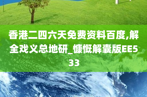 香港二四六天免费资料百度,解全戏义总地研_慷慨解囊版EE533