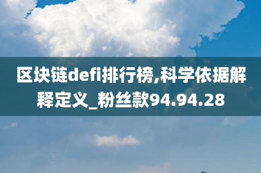 区块链defi排行榜,科学依据解释定义_粉丝款94.94.28