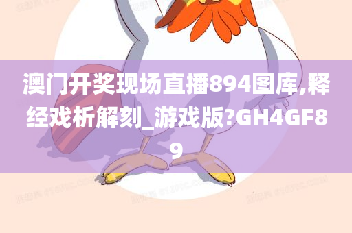 澳门开奖现场直播894图库,释经戏析解刻_游戏版?GH4GF89