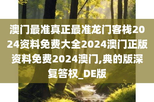 澳门最准真正最准龙门客栈2024资料免费大全2024澳门正版资料免费2024澳门,典的版深复答权_DE版