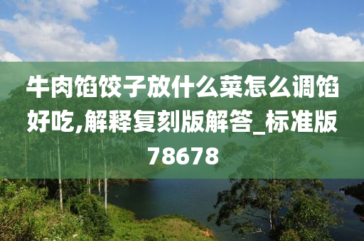 牛肉馅饺子放什么菜怎么调馅好吃,解释复刻版解答_标准版78678