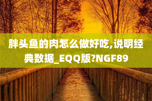 胖头鱼的肉怎么做好吃,说明经典数据_EQQ版?NGF89