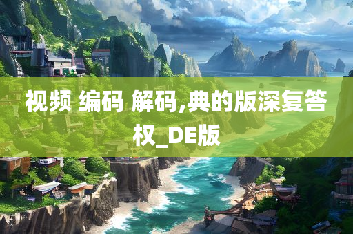 视频 编码 解码,典的版深复答权_DE版