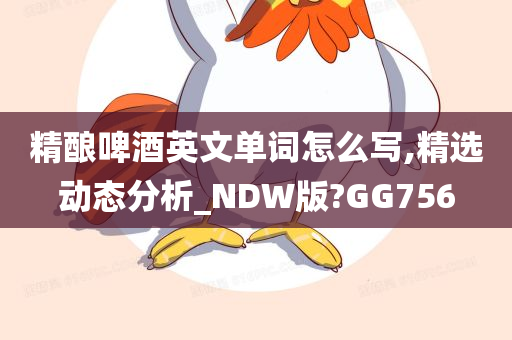 精酿啤酒英文单词怎么写,精选动态分析_NDW版?GG756