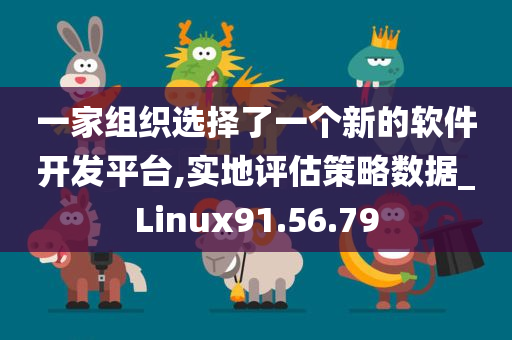 一家组织选择了一个新的软件开发平台,实地评估策略数据_Linux91.56.79