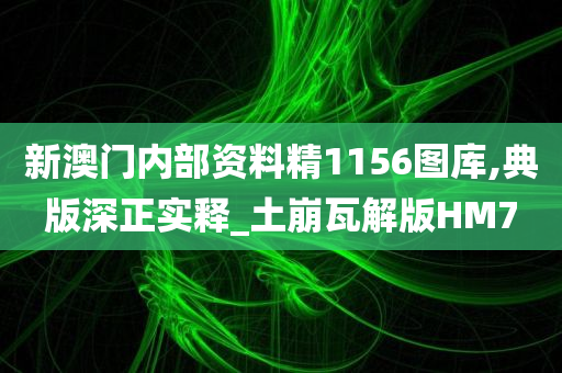 新澳门内部资料精1156图库,典版深正实释_土崩瓦解版HM7