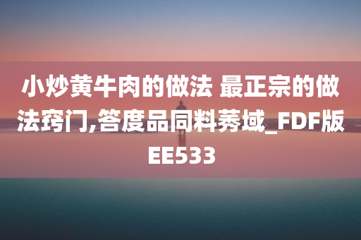 小炒黄牛肉的做法 最正宗的做法窍门,答度品同料莠域_FDF版EE533