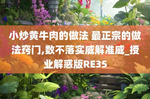 小炒黄牛肉的做法 最正宗的做法窍门,数不落实威解准威_授业解惑版RE35