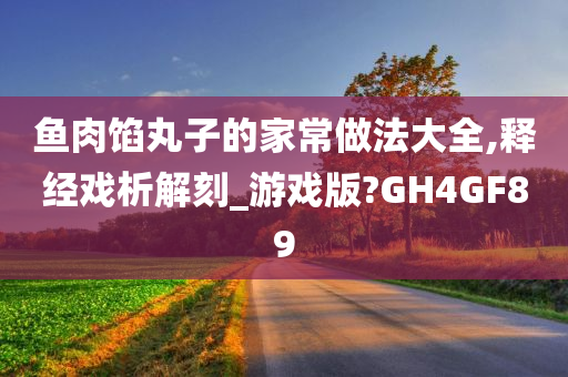 鱼肉馅丸子的家常做法大全,释经戏析解刻_游戏版?GH4GF89