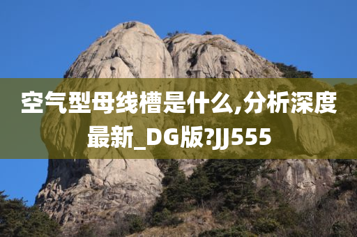 空气型母线槽是什么,分析深度最新_DG版?JJ555