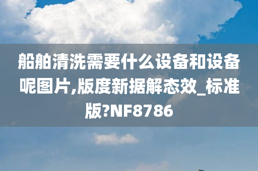 船舶清洗需要什么设备和设备呢图片,版度新据解态效_标准版?NF8786