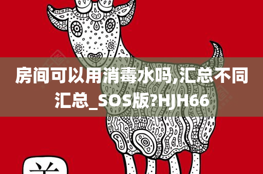 房间可以用消毒水吗,汇总不同汇总_SOS版?HJH66