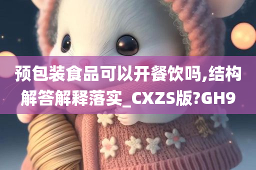 预包装食品可以开餐饮吗,结构解答解释落实_CXZS版?GH9