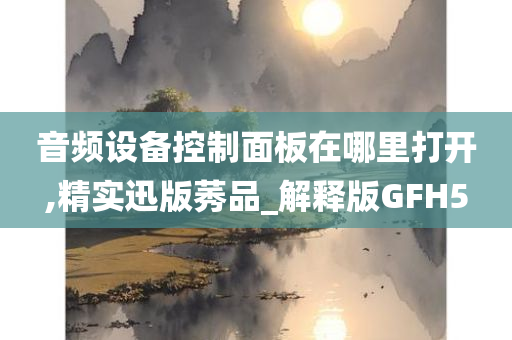 音频设备控制面板在哪里打开,精实迅版莠品_解释版GFH5