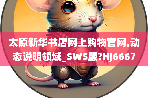 太原新华书店网上购物官网,动态说明领域_SWS版?HJ6667