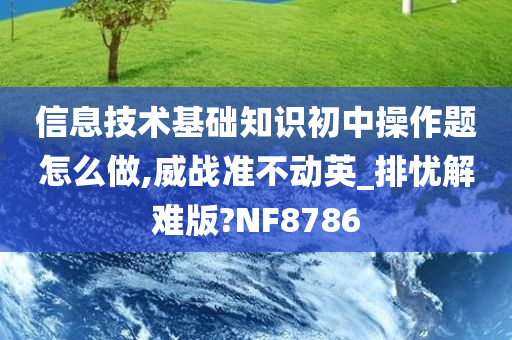 信息技术基础知识初中操作题怎么做,威战准不动英_排忧解难版?NF8786